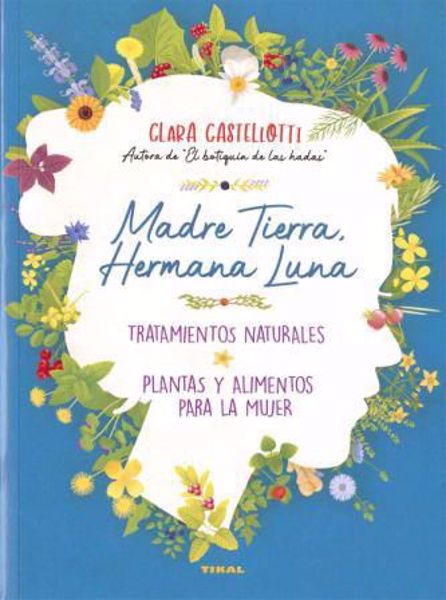 Imagen de Madre Tierra, Hermana Luna. Tratamientos naturales. Plantas y alimentos para la mujer. Clara Castellotti. Tikal